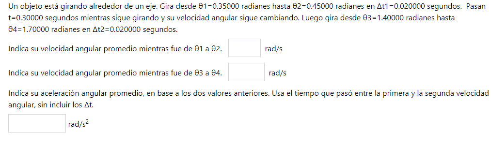 Un objeto está girando alrededor de un eje. Gira desde \( \theta 1=0.35000 \) radianes hasta \( \theta 2=0.45000 \) radianes