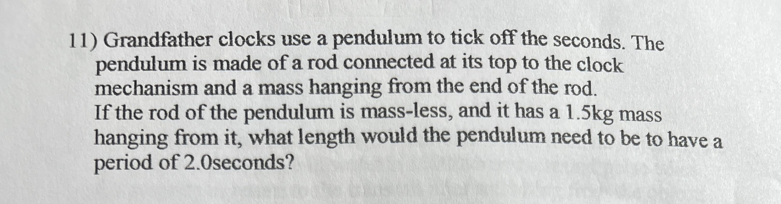 Solved 11) Grandfather clocks use a pendulum to tick off the