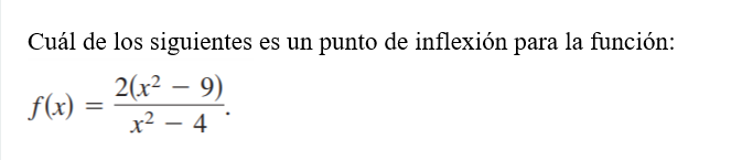 Cuál de los siguientes es un punto de inflexión para la función: \[ f(x)=\frac{2\left(x^{2}-9\right)}{x^{2}-4} \]