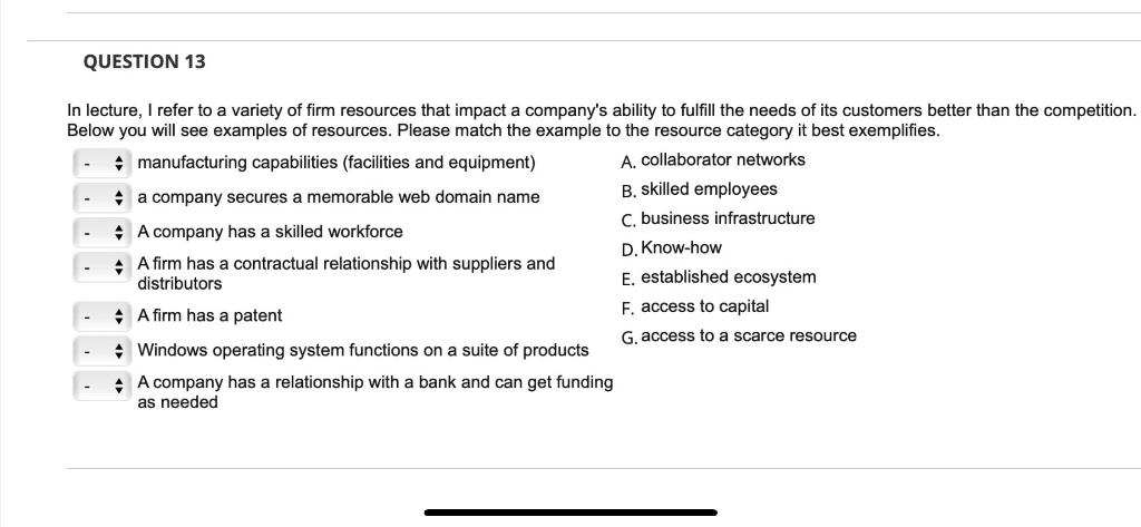 In lecture, I refer to a variety of firm resources that impact a companys ability to fulfill the needs of its customers bett