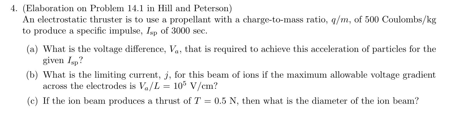 4. (Elaboration on Problem 14.1 in Hill and Peterson)
An electrostatic thruster is to use a propellant with a charge-to-mass 