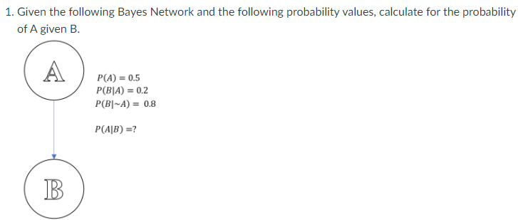 Solved 1. Given The Following Bayes Network And The | Chegg.com