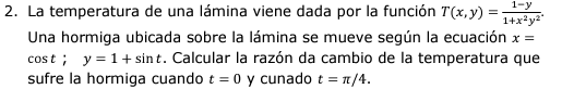 La temperatura de una lámina viene dada por la función \( T(x, y)=\frac{1-y}{1+x^{2} y^{2}} \). Una hormiga ubicada sobre la