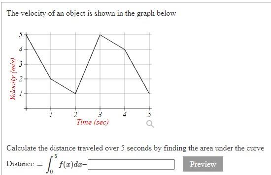 The velocity of an object is shown in the graph below
Calculate the distance traveled over 5 seconds by finding the area unde