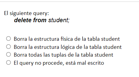 El siguiente query: delete from student; Borra la estructura física de la tabla student Borra la estructura lógica de la tabl