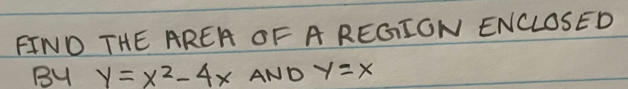 FIND THE AREA OF A REGION ENCLOSED BY \( y=x^{2}-4 x \) AND \( y=x \)