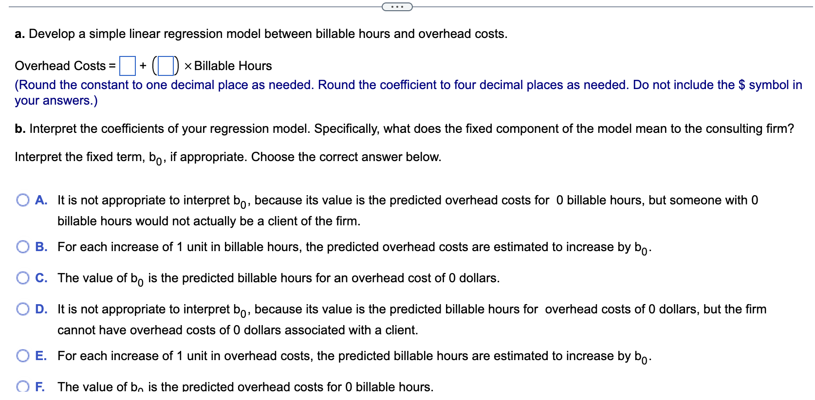 a. Develop a simple linear regression model between billable hours and overhead costs.
Overhead Costs \( =+(\mid \times \) Bi