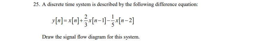 25. A discrete time system is described by the following difference equation:
\[
y[n]=x[n]+\frac{2}{3} x[n-1]-\frac{1}{5} x[n