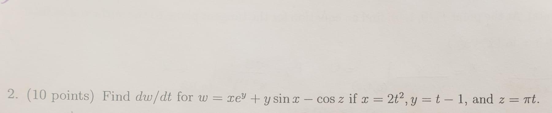 2. (10 points) Find \( d w / d t \) for \( w=x e^{y}+y \sin x-\cos z \) if \( x=2 t^{2}, y=t-1 \), and \( z=\pi t \).