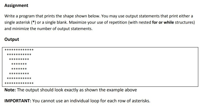 Assignment Write a program that prints the shape shown below. You may use output statements that print either a single asteri