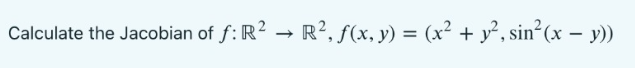 Calculate the Jacobian of f: R2 → R?, f(x, y) = (x² + y2, sin?(x – y)) = -