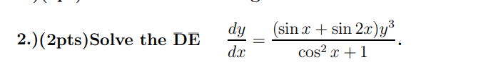 2.) (2pts)Solve the DE \( \frac{d y}{d x}=\frac{(\sin x+\sin 2 x) y^{3}}{\cos ^{2} x+1} \).