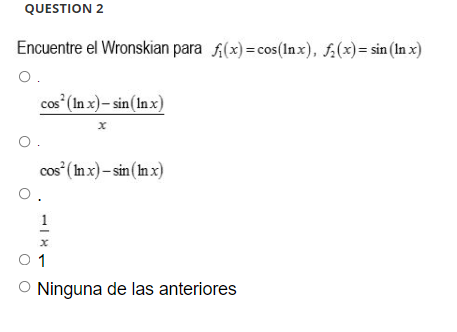 QUESTION 2 Encuentre el Wronskian para f(x) = cos(Inx), f(x)=sin(lnx) O. cos² (In x)-sin (Inx) O. cos² (In x)-sin (In x) O. x