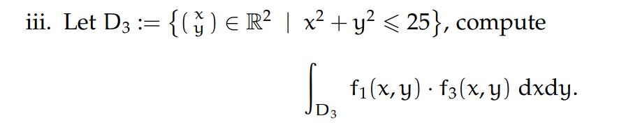 iii. Let D3 := {( ) € R² | x² + y² < 25), compute f₁(x, y). f3(x,y) dxdy. D3