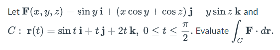 Let \( \mathbf{F}(x, y, z)=\sin y \mathbf{i}+(x \cos y+\cos z) \mathbf{j}-y \sin z \mathbf{k} \) and \[ C: \mathbf{r}(t)=\sin