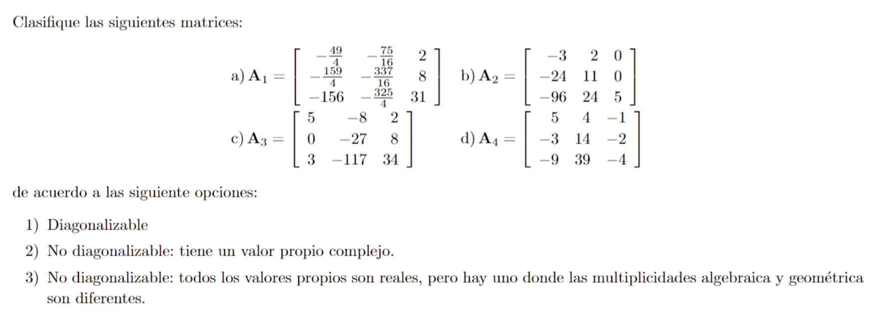 Clasifique las siguientes matrices: a) \( \mathbf{A}_{1}=\left[\begin{array}{rrr}-\frac{49}{4} & -\frac{75}{16} & 2 \\ -\frac