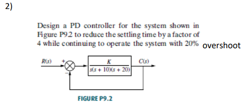 Design a PD controller for the system shown in Figure \( \mathrm{P} 92 \) to reduce the settling time by a factor of 4 while