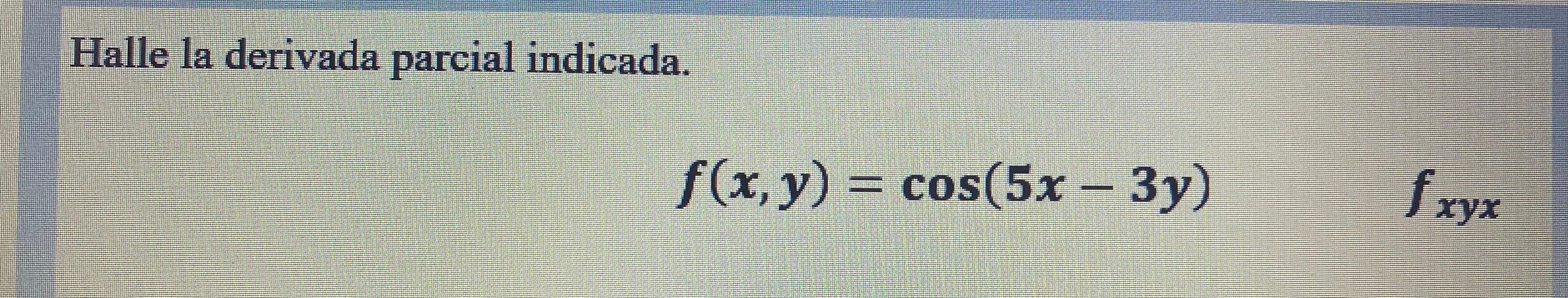 Halle la derivada parcial indicada. \[ f(x, y)=\cos (5 x-3 y) \]