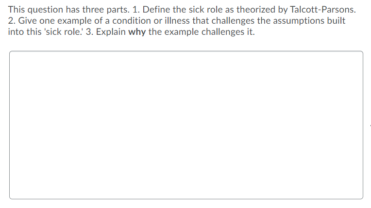 This question has three parts. 1. Define the sick role as theorized by Talcott-Parsons. 2. Give one example of a condition or