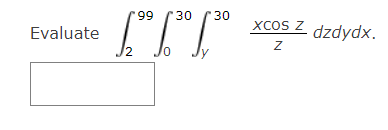 Evaluate \( \int_{2}^{99} \int_{0}^{30} \int_{y}^{30} \frac{x \cos z}{z} d z d y d x \).