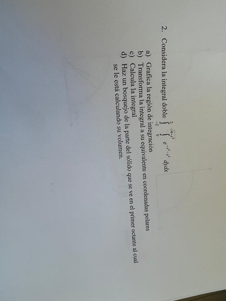 4-x? 2. Considera la integral dobless dydx 0 a) Grafica la región de integración b) Transforma la integral a su equivalente e