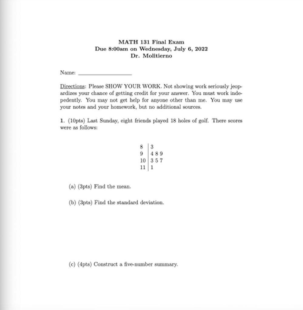 Name:
MATH 131 Final Exam
Due 8:00am on Wednesday, July 6, 2022
Dr. Molitierno
Directions: Please SHOW YOUR WORK. Not showing