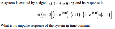A system is excited by a signal \( \mathrm{x}(t)=4 \operatorname{rect}(t / 2) \) and its response is
\[
\mathrm{y}(t)=10\left