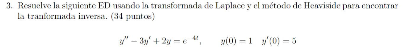 Resuelve la siguiente ED usando la transformada de Laplace y el método de Heaviside para encontrar la tranformada inversa. (3