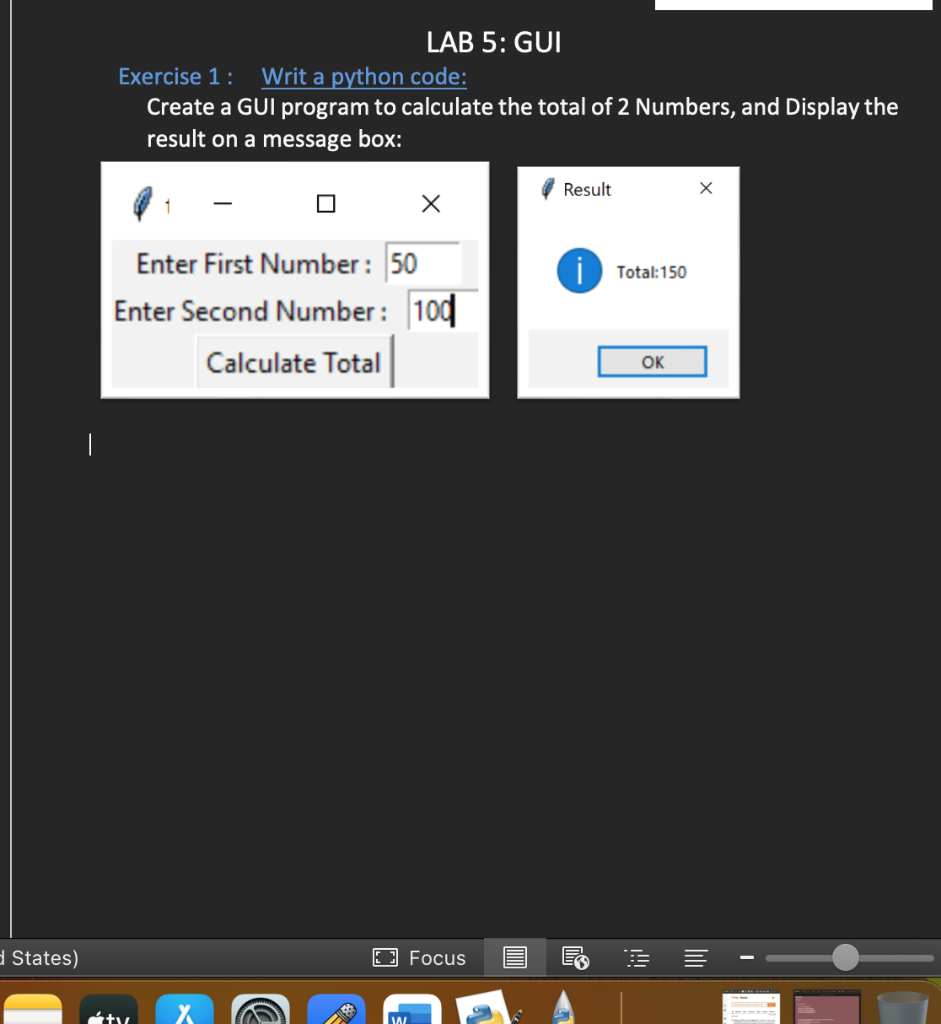 Exercise 1: Writ a python code:
Create a GUI program to calculate the total of 2 Numbers, and Display the result on a message