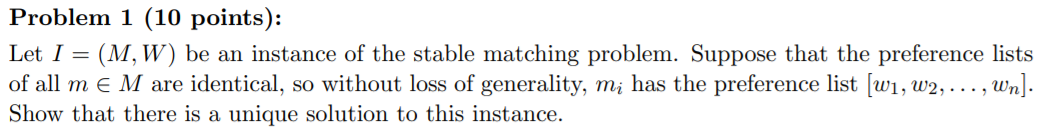 Problem 1 (10 points): Let I = ( M W ) be an instance of the stable matching problem. Suppose that the preference lists of al