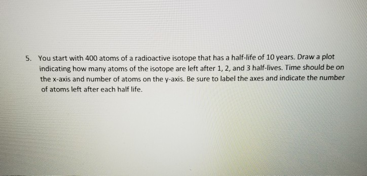 Solved 5. You start with 400 atoms of a radioactive isotope | Chegg.com