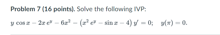 Problem 7 (16 points). Solve the following IVP: \[ y \cos x-2 x e^{y}-6 x^{2}-\left(x^{2} e^{y}-\sin x-4\right) y^{\prime}=0