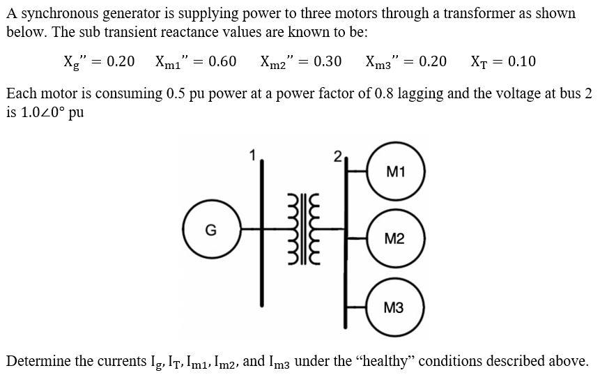 A synchronous generator is supplying power to three motors through a transformer as shown below. The sub transient reactance