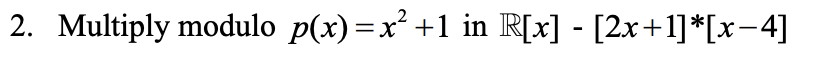 Solved 2. Multiply modulo p(x)=x2+1 in R[x]−[2x+1]∗[x−4] | Chegg.com