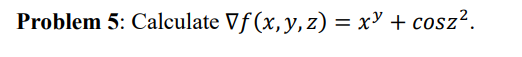 Problem 5: Calculate \( \nabla f(x, y, z)=x^{y}+\cos ^{2} \).