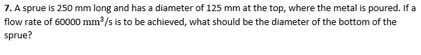 Solved 7. A sprue is 250 mm long and has a diameter of 125 | Chegg.com