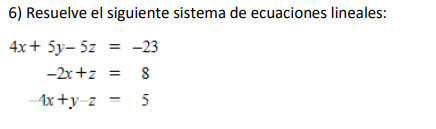 6) Resuelve el siguiente sistema de ecuaciones lineales: 4x + 5y- 5z = -23 -2x+z 8 -4x+y=z 5