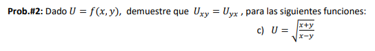 Prob.\#2: Dado \( U=f(x, y) \), demuestre que \( U_{x y}=U_{y x} \), para las siguientes funciones: c) \( U=\sqrt{\frac{x+y}{