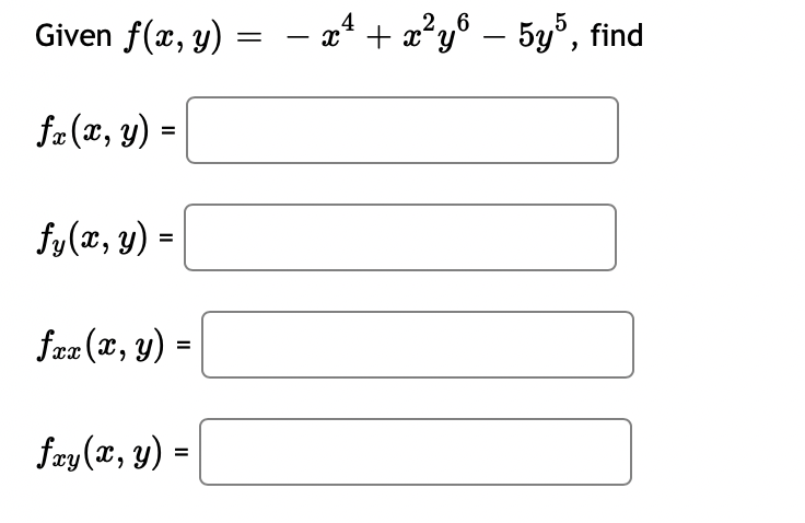 Given \( f(x, y)=-x^{4}+x^{2} y^{6}-5 y^{5} \) \( f_{x}(x, y)= \) \( f_{y}(x, y)= \) \( f_{x x}(x, y)= \) \( f_{x y}(x, y)= \