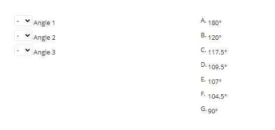 Angle 1
A. \( 180^{\circ} \)
Angle 2
B. \( 120^{\circ} \)
Angle 3
C. \( 117.5^{\circ} \)
D. \( 109.5^{\circ} \)
E. \( 107^{\c