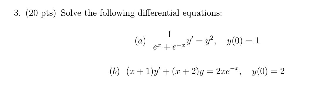 3. (20 pts) Solve the following differential equations: (a) \( \frac{1}{e^{x}+e^{-x}} y^{\prime}=y^{2}, \quad y(0)=1 \) (b) \