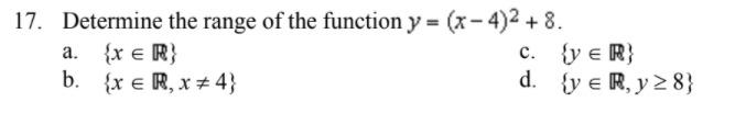 17. Determine the range of the function y = (x-4)2 + 8. a. {XER c. {y < R} b. {XER, X#4} d. {y € R, y 28}