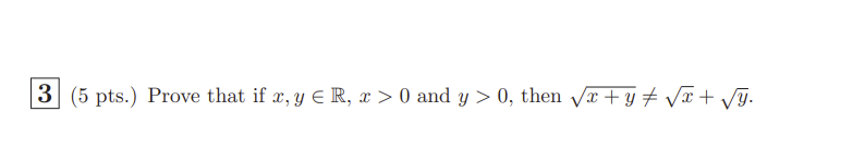 3 (5 pts.) Prove that if \( x, y \in \mathbb{R}, x>0 \) and \( y>0 \), then \( \sqrt{x+y} \neq \sqrt{x}+\sqrt{y} \).