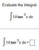 Evaluate the integral. \[ \int 14 \tan ^{3} x d x \] \[ \int 14 \tan ^{3} x d x= \]