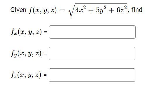 Given \( f(x, y, z)=\sqrt{4 x^{2}+5 y^{2}+6 z^{2}} \) \[ f_{x}(x, y, z)= \] \( f_{y}(x, y, z)= \) \[ f_{z}(x, y, z)= \]