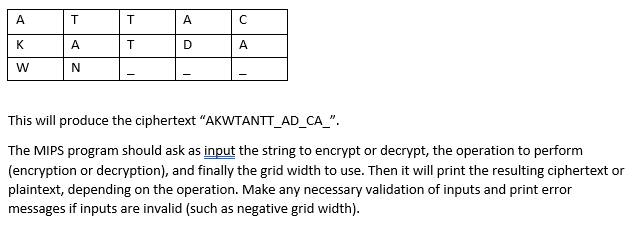 This will produce the ciphertext AKWTANTT_AD_CA_. The MIPS program should ask as input the string to encrypt or decrypt, th