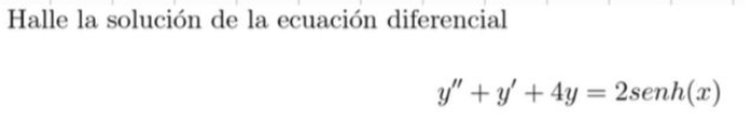 Halle la solución de la ecuación diferencial \[ y^{\prime \prime}+y^{\prime}+4 y=2 \operatorname{senh}(x) \]