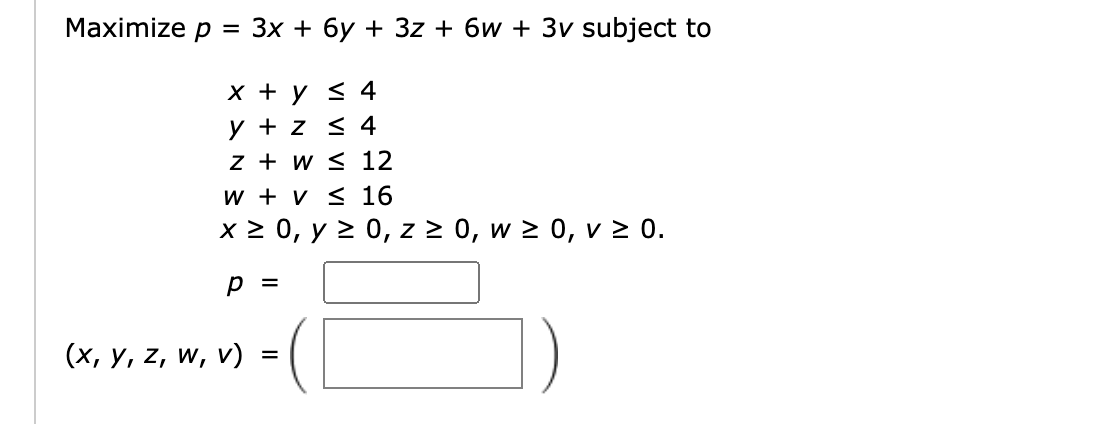 \( \begin{array}{l}p=3 x+6 y+3 z+6 w+3 v \text { subjec } \\ x+y \leq 4 \\ y+z \leq 4 \\ z+w \leq 12 \\ w+v \leq 16 \\ x \geq