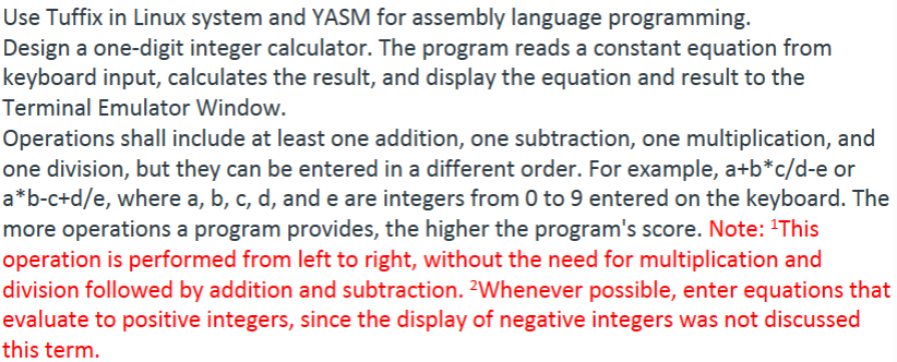 Use Tuffix in Linux system and YASM for assembly language programming.
Design a one-digit integer calculator. The program rea