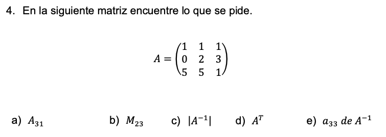 4. En la siguiente matriz encuentre lo que se pide. \[ A=\left(\begin{array}{lll} 1 & 1 & 1 \\ 0 & 2 & 3 \\ 5 & 5 & 1 \end{ar